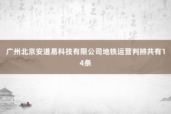 广州北京安道易科技有限公司地铁运营判辨共有14条