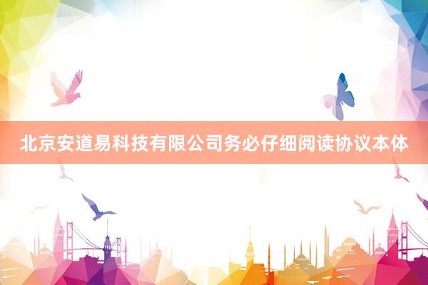 北京安道易科技有限公司务必仔细阅读协议本体