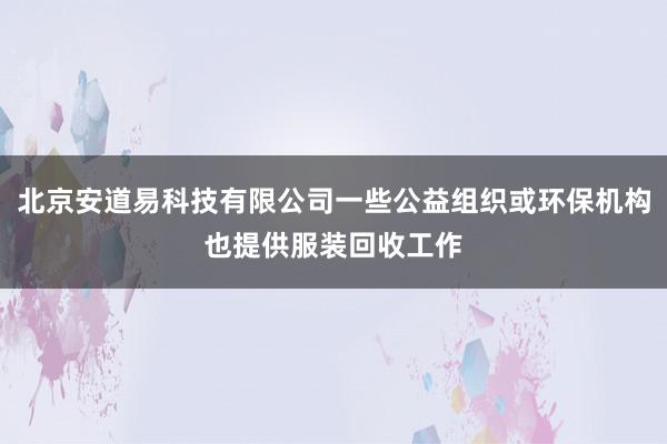 北京安道易科技有限公司一些公益组织或环保机构也提供服装回收工作