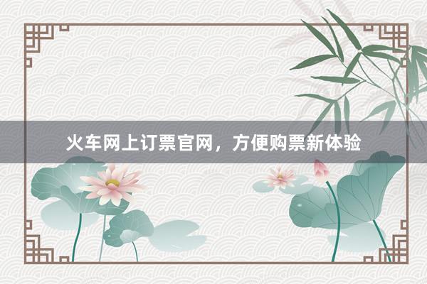 火车网上订票官网,方便购票新体验
