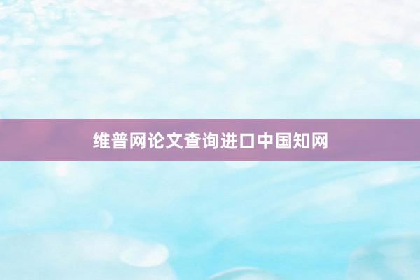 维普网论文查询进口中国知网