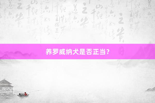 养罗威纳犬是否正当?