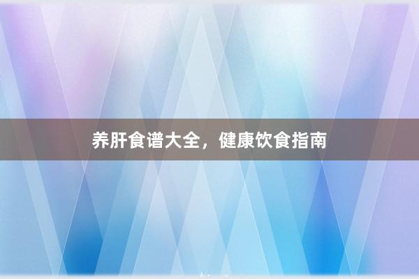 养肝食谱大全，健康饮食指南