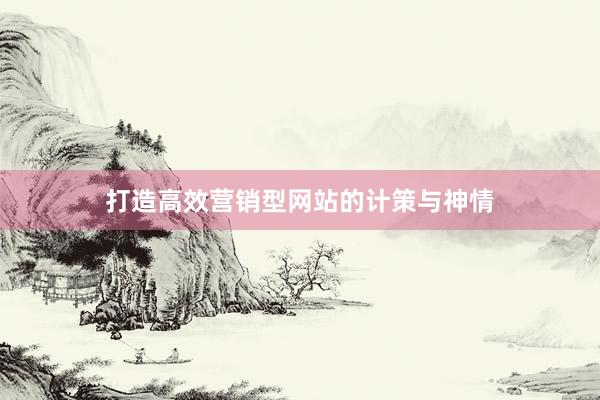 打造高效营销型网站的计策与神情